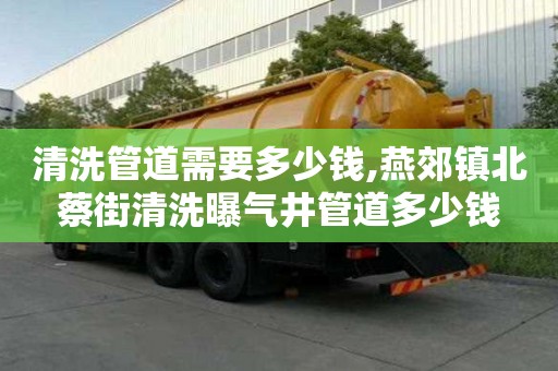 清洗管道需要多少钱,燕郊镇北蔡街清洗曝气井管道多少钱