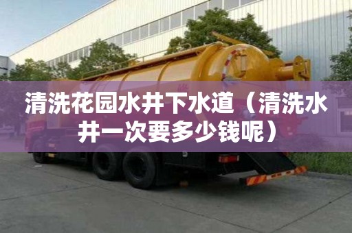 清洗花园水井下水道（清洗水井一次要多少钱呢）