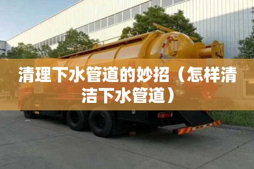 清理下水管道的妙招（怎样清洁下水管道）