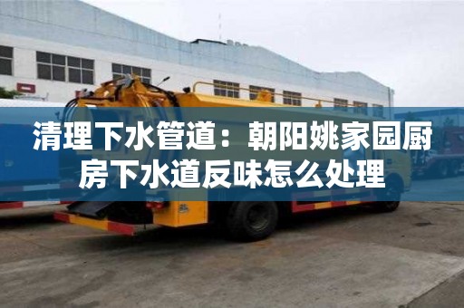 清理下水管道：朝阳姚家园厨房下水道反味怎么处理