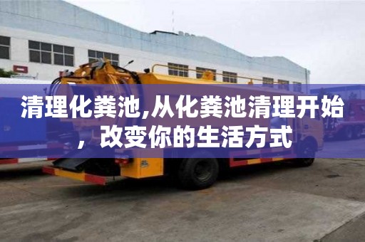 清理化粪池,从化粪池清理开始，改变你的生活方式