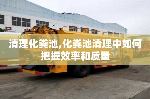 清理化粪池,化粪池清理中如何把握效率和质量