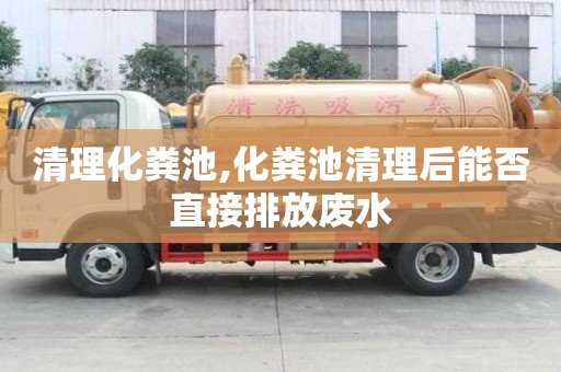 清理化粪池,化粪池清理后能否直接排放废水