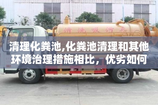 清理化粪池,化粪池清理和其他环境治理措施相比，优劣如何？
