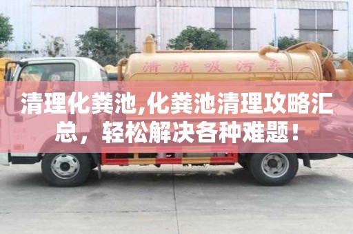 清理化粪池,化粪池清理攻略汇总，轻松解决各种难题！