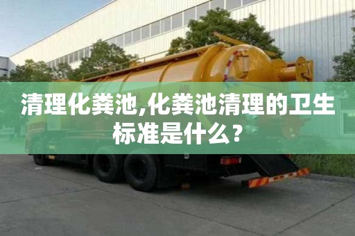 清理化粪池,化粪池清理的卫生标准是什么？