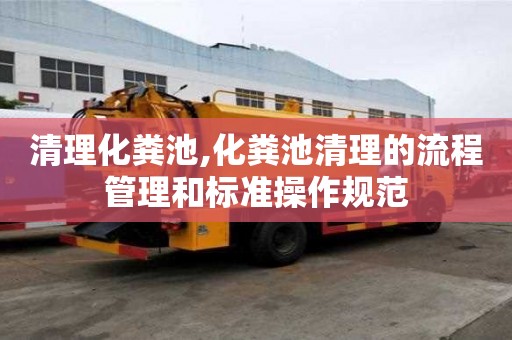 清理化粪池,化粪池清理的流程管理和标准操作规范