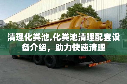 清理化粪池,化粪池清理配套设备介绍，助力快速清理