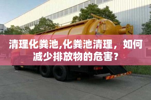 清理化粪池,化粪池清理，如何减少排放物的危害？
