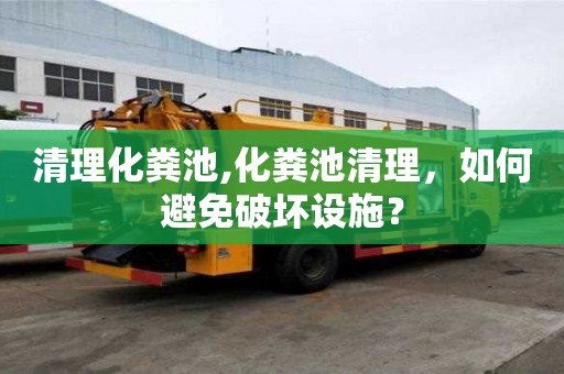 清理化粪池,化粪池清理，如何避免破坏设施？