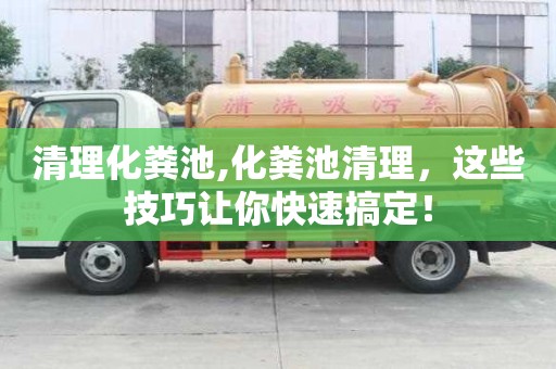清理化粪池,化粪池清理，这些技巧让你快速搞定！