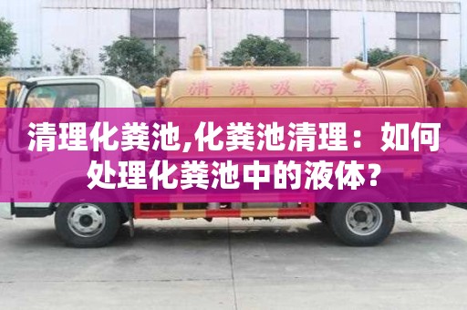 清理化粪池,化粪池清理：如何处理化粪池中的液体？