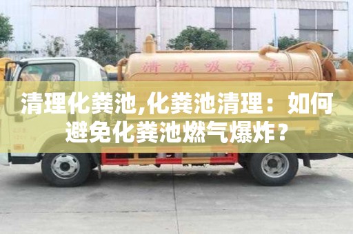 清理化粪池,化粪池清理：如何避免化粪池燃气爆炸？