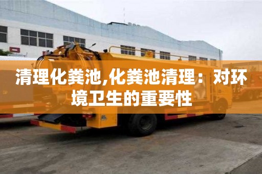 清理化粪池,化粪池清理：对环境卫生的重要性