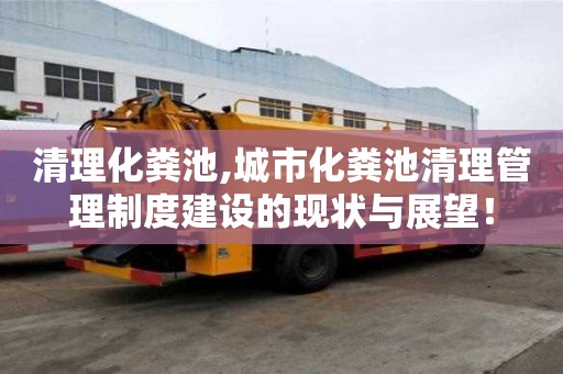 清理化粪池,城市化粪池清理管理制度建设的现状与展望！