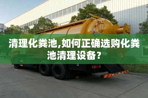 清理化粪池,如何正确选购化粪池清理设备？