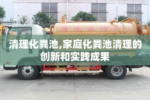 清理化粪池,家庭化粪池清理的创新和实践成果