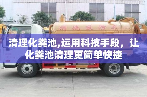 清理化粪池,运用科技手段，让化粪池清理更简单快捷