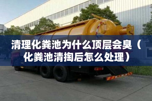 清理化粪池为什么顶层会臭（化粪池清掏后怎么处理）