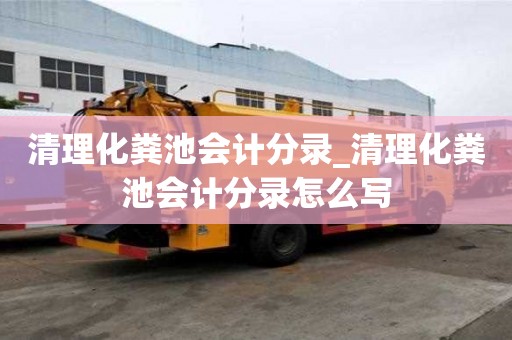 清理化粪池会计分录_清理化粪池会计分录怎么写