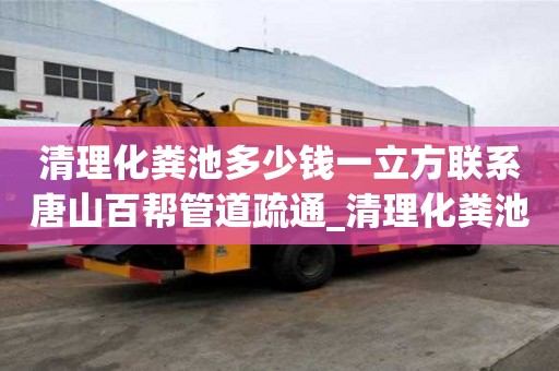 清理化粪池多少钱一立方联系唐山百帮管道疏通_清理化粪池多少钱一立方都找唐山百帮管道疏通