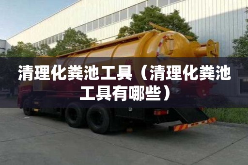 清理化粪池工具（清理化粪池工具有哪些）