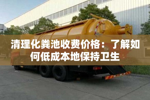 清理化粪池收费价格：了解如何低成本地保持卫生