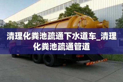 清理化粪池疏通下水道车_清理化粪池疏通管道