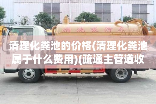 清理化粪池的价格(清理化粪池属于什么费用)(疏通主管道收费标准)