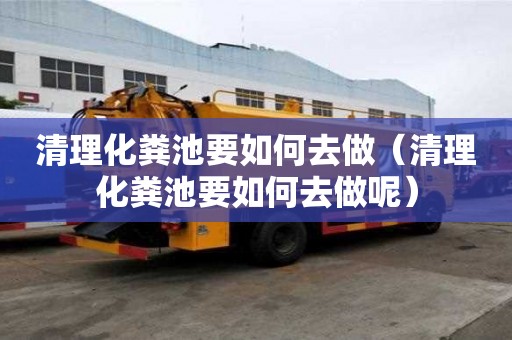 清理化粪池要如何去做（清理化粪池要如何去做呢）