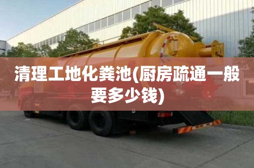 清理工地化粪池(厨房疏通一般要多少钱)
