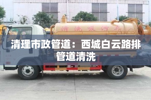 清理市政管道：西城白云路排管道清洗