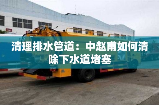 清理排水管道：中赵甫如何清除下水道堵塞