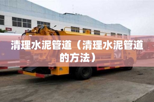 清理水泥管道（清理水泥管道的方法）