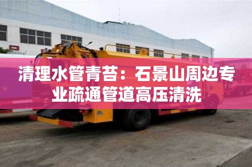 清理水管青苔：石景山周边专业疏通管道高压清洗