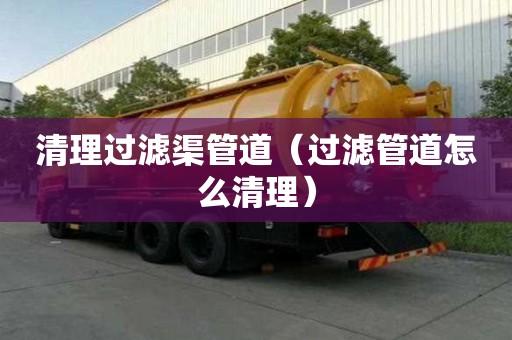 清理过滤渠管道(过滤管道怎么清理) 清理过滤渠管道(过滤管道怎么清理)