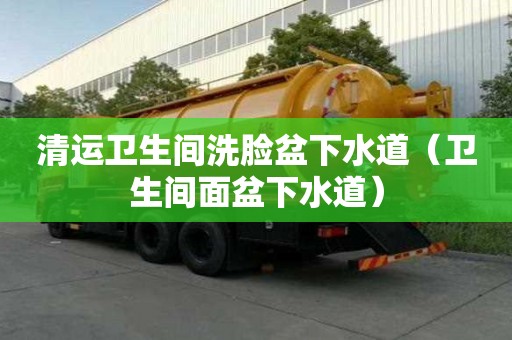 清运卫生间洗脸盆下水道（卫生间面盆下水道）