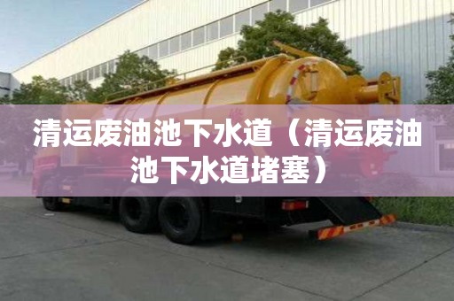 清运废油池下水道（清运废油池下水道堵塞）