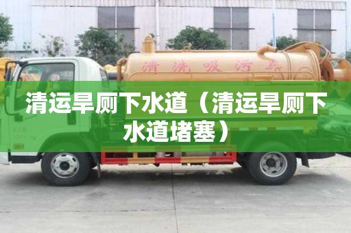 清运旱厕下水道（清运旱厕下水道堵塞）