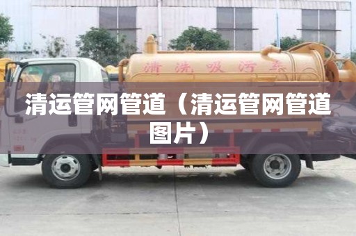 清运管网管道(清运管网管道图片) 清运管网管道(清运管网管道图片)