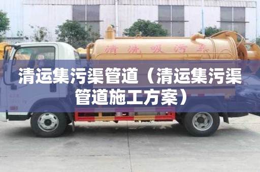 清运集污渠管道（清运集污渠管道施工方案）
