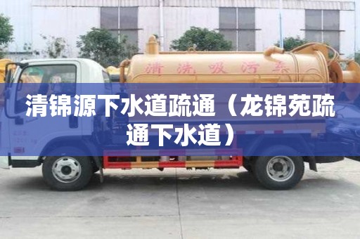 清锦源下水道疏通（龙锦苑疏通下水道）