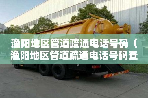 渔阳地区管道疏通电话号码（渔阳地区管道疏通电话号码查询）