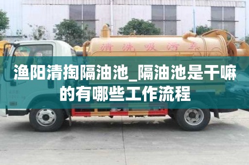 渔阳清掏隔油池_隔油池是干嘛的有哪些工作流程
