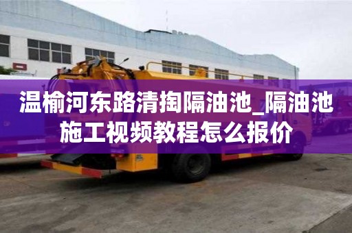 温榆河东路清掏隔油池_隔油池施工视频教程怎么报价