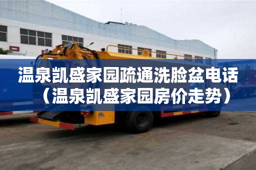 温泉凯盛家园疏通洗脸盆电话（温泉凯盛家园房价走势）