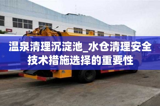 温泉清理沉淀池_水仓清理安全技术措施选择的重要性