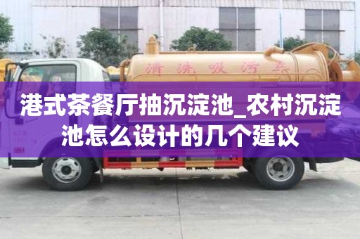 港式茶餐厅抽沉淀池_农村沉淀池怎么设计的几个建议