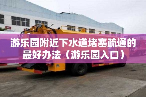 游乐园附近下水道堵塞疏通的最好办法（游乐园入口）