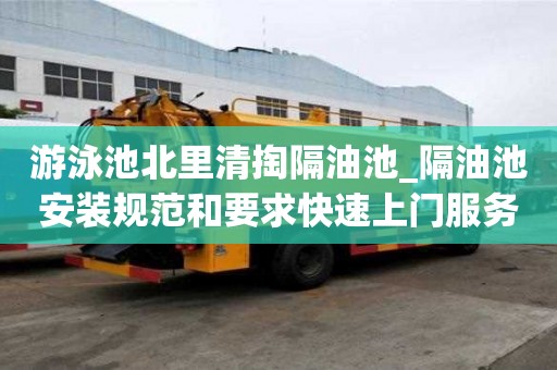 游泳池北里清掏隔油池_隔油池安装规范和要求快速上门服务